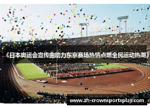 《日本奥运会宣传曲助力东京赛场热情点燃全民运动热潮》